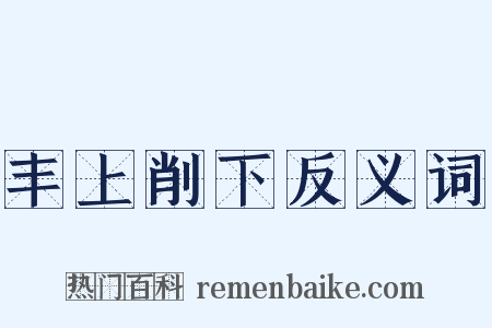 丰上削下反义词是什么意思的图片